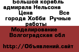 Большой корабль адмирала Нельсона Victori.  › Цена ­ 150 000 - Все города Хобби. Ручные работы » Моделирование   . Волгоградская обл.